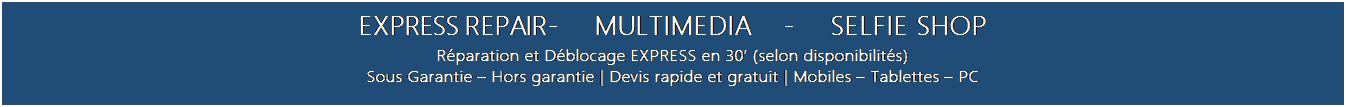 Zone de Texte: EXPRESS REPAIR	-	MULTIMEDIA	-	SELFIE SHOP
R�paration et D�blocage EXPRESS en 30� (selon disponibilit�s)
Sous Garantie � Hors garantie | Devis rapide et gratuit | Mobiles � Tablettes � PC
